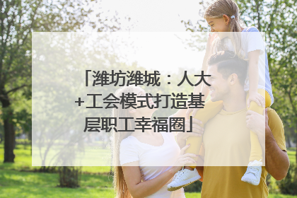潍坊潍城：人大+工会模式打造基层职工幸福圈