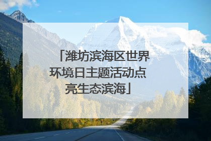 潍坊滨海区世界环境日主题活动点亮生态滨海