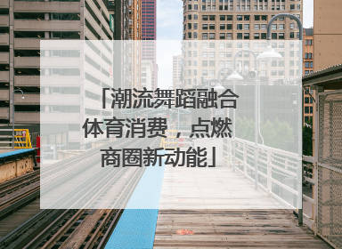 潮流舞蹈融合体育消费，点燃商圈新动能