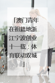 澳门青年在祖籍地浙江宁波创业十一载：体育联动双城