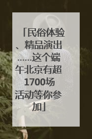 民俗体验、精品演出……这个端午北京有超1700场活动等你参加