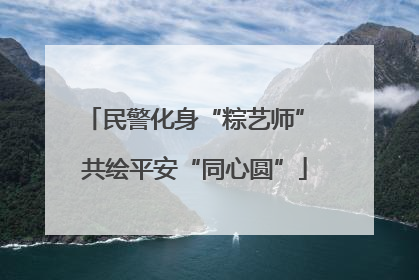 民警化身“粽艺师” 共绘平安“同心圆”