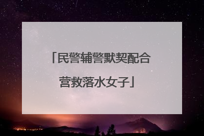 民警辅警默契配合 营救落水女子