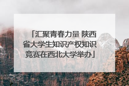 汇聚青春力量 陕西省大学生知识产权知识竞赛在西北大学举办