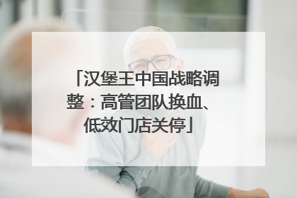 汉堡王中国战略调整：高管团队换血、低效门店关停