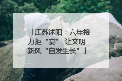 江苏沭阳：六年接力拒“宴” 让文明新风“自发生长”