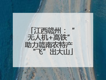 江西赣州：“无人机+高铁”助力赣南农特产“飞”出大山