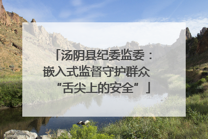 汤阴县纪委监委：嵌入式监督守护群众“舌尖上的安全”