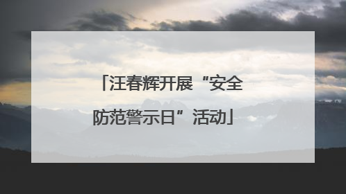 汪春辉开展“安全防范警示日”活动