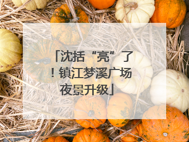 沈括“亮”了！镇江梦溪广场夜景升级