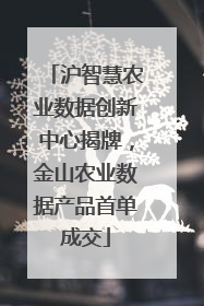 沪智慧农业数据创新中心揭牌，金山农业数据产品首单成交