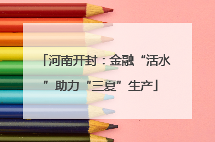河南开封：金融“活水”助力“三夏”生产