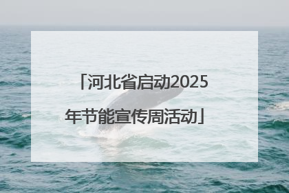 河北省启动2025年节能宣传周活动