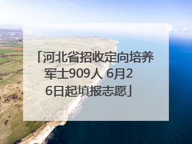河北省招收定向培养军士909人 6月26日起填报志愿