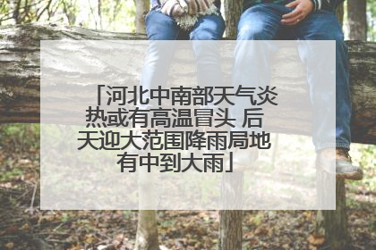 河北中南部天气炎热或有高温冒头 后天迎大范围降雨局地有中到大雨