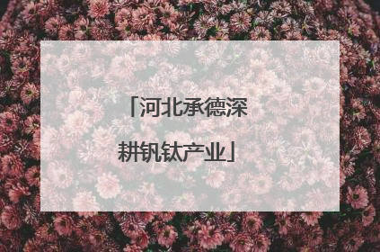 河北承德深耕钒钛产业