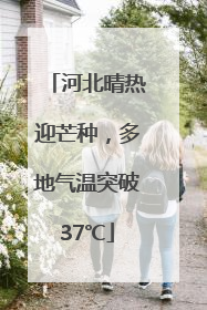 河北晴热迎芒种，多地气温突破37℃