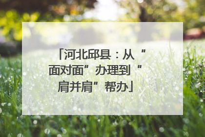 河北邱县：从“面对面”办理到“肩并肩”帮办