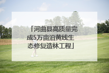 河曲县高质量完成5万亩沿黄线生态修复造林工程