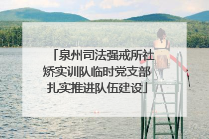 泉州司法强戒所社矫实训队临时党支部扎实推进队伍建设