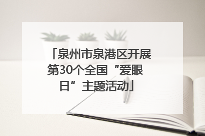 泉州市泉港区开展第30个全国“爱眼日”主题活动