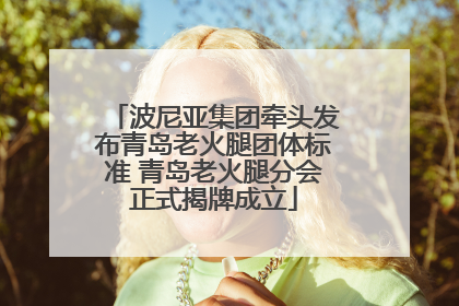 波尼亚集团牵头发布青岛老火腿团体标准 青岛老火腿分会正式揭牌成立