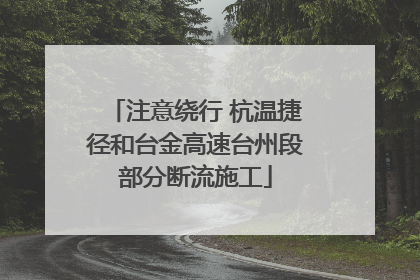 注意绕行 杭温捷径和台金高速台州段部分断流施工