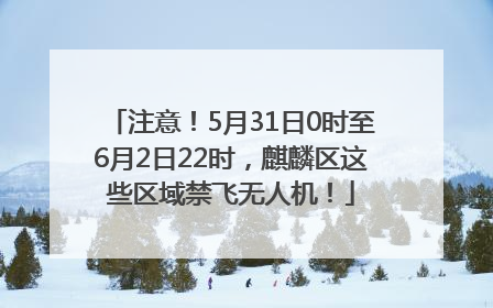 注意！5月31日0时至6月2日22时，麒麟区这些区域禁飞无人机！
