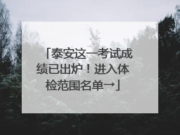 泰安这一考试成绩已出炉！进入体检范围名单→
