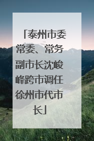 泰州市委常委、常务副市长沈峻峰跨市调任徐州市代市长