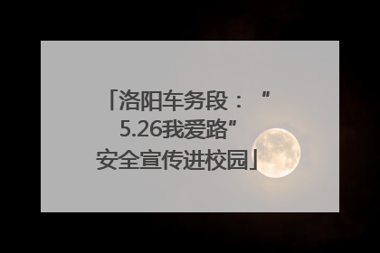 洛阳车务段：“5.26我爱路”安全宣传进校园