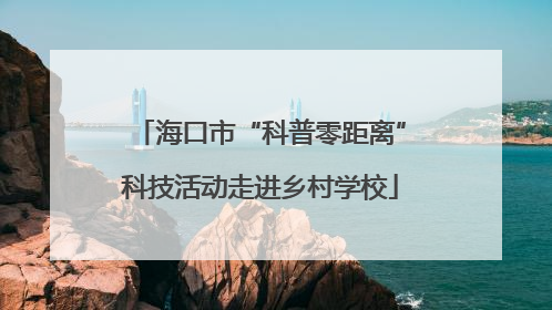 海口市“科普零距离”科技活动走进乡村学校