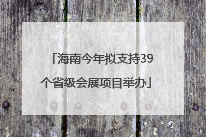 海南今年拟支持39个省级会展项目举办