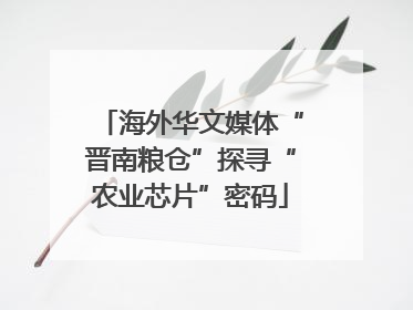 海外华文媒体“晋南粮仓”探寻“农业芯片”密码