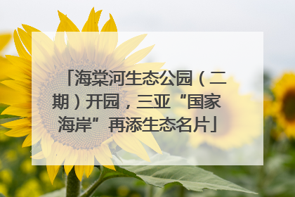 海棠河生态公园（二期）开园，三亚“国家海岸”再添生态名片