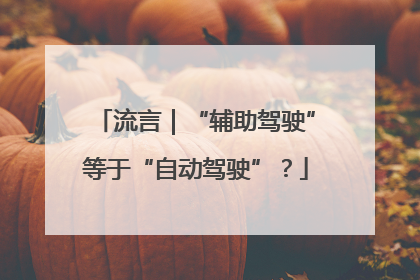 流言｜“辅助驾驶”等于“自动驾驶”？