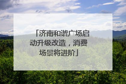 济南和谐广场启动升级改造，消费场景将进阶