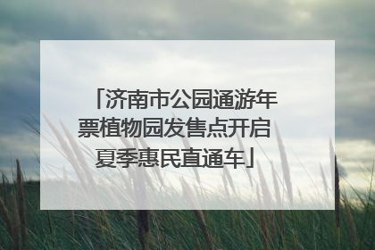 济南市公园通游年票植物园发售点开启夏季惠民直通车