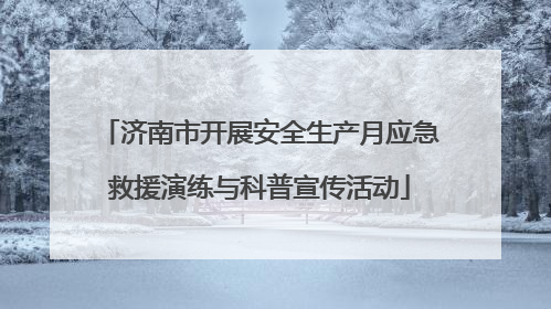 济南市开展安全生产月应急救援演练与科普宣传活动