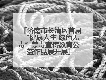 济南市长清区首届“健康人生 绿色无毒”禁毒宣传教育公益作品展开展