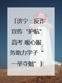 济宁：反诈宣传“护航”高考 暖心服务助力学子“一举夺魁”