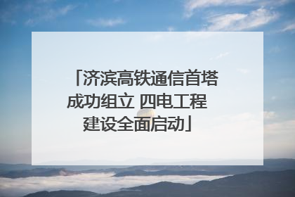 济滨高铁通信首塔成功组立 四电工程建设全面启动