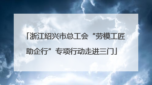 浙江绍兴市总工会“劳模工匠助企行”专项行动走进三门