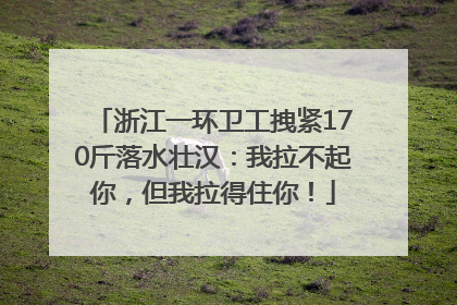 浙江一环卫工拽紧170斤落水壮汉：我拉不起你，但我拉得住你！
