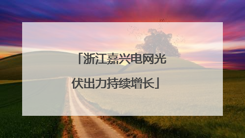 浙江嘉兴电网光伏出力持续增长