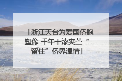 浙江天台为爱国侨胞塑像 千年干漆夹苎“留住”侨界温情