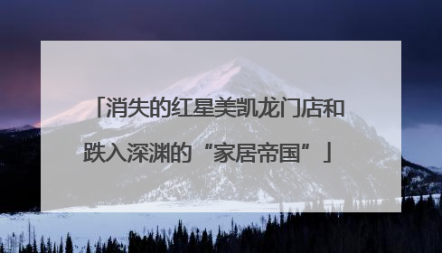 消失的红星美凯龙门店和跌入深渊的“家居帝国”