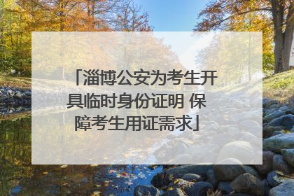 淄博公安为考生开具临时身份证明 保障考生用证需求