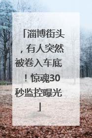 淄博街头，有人突然被卷入车底！惊魂30秒监控曝光