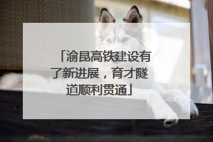 渝昆高铁建设有了新进展，育才隧道顺利贯通